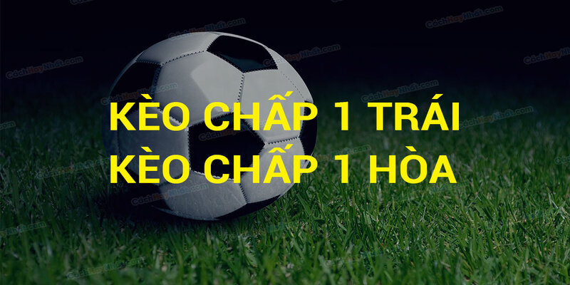 Những trường hợp xuất hiện của kèo chấp 1 trái là sao?